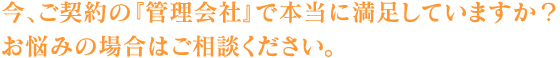 今、ご契約の『管理会社』で本当に満足していますか?お悩みの場合はご相談ください。