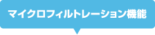 マイクロフィルトレーション機能