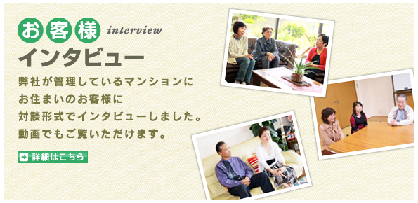 お客様インタビュー。弊社が管理しているマンションにお住まいのお客様に対談形式でインタビューしました。動画でもご覧いただけます。詳細はこちら