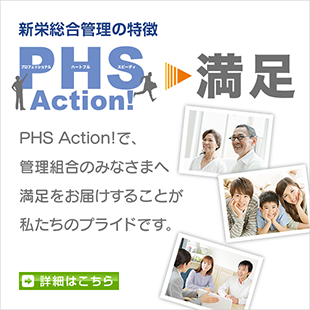 PHS Action!で、管理組合のみなさまへ満足をお届けすることが私たちのプライドです。詳細はこちら。詳細はこちら